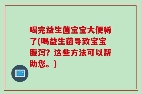 喝完益生菌宝宝大便稀了(喝益生菌导致宝宝？这些方法可以帮助您。)