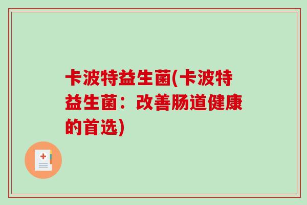 卡波特益生菌(卡波特益生菌：改善肠道健康的首选)