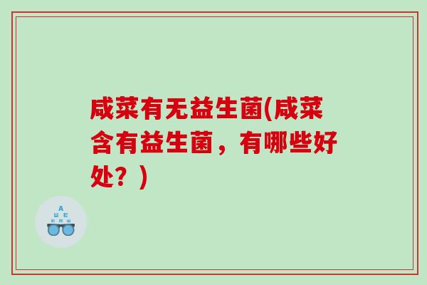 咸菜有无益生菌(咸菜含有益生菌,有哪些好处?) 咸菜有无益生菌(咸菜含有益生菌,有哪些好处?)