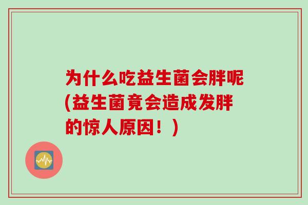 为什么吃益生菌会胖呢(益生菌竟会造成发胖的惊人原因！)
