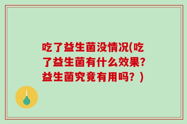 吃了益生菌没情况(吃了益生菌有什么效果？益生菌究竟有用吗？)