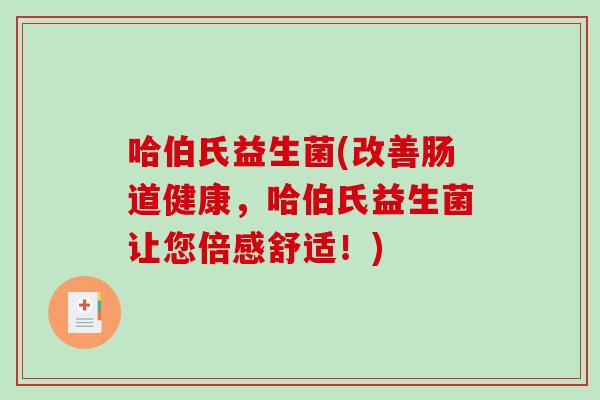 哈伯氏益生菌(改善肠道健康，哈伯氏益生菌让您倍感舒适！)