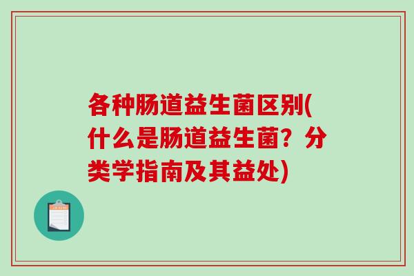 各种肠道益生菌区别(什么是肠道益生菌？分类学指南及其益处)