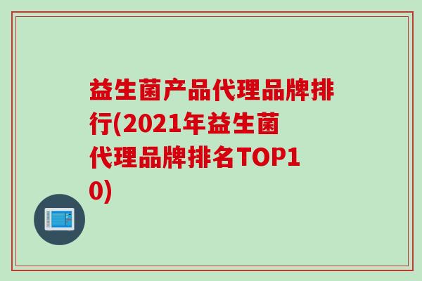 益生菌产品代理品牌排行(2021年益生菌代理品牌排名TOP10)