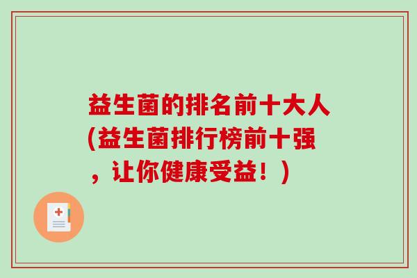 益生菌的排名前十大人(益生菌排行榜前十强，让你健康受益！)