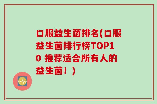 口服益生菌排名(口服益生菌排行榜TOP10 推荐适合所有人的益生菌！)