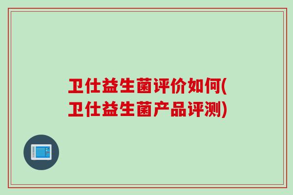 卫仕益生菌评价如何(卫仕益生菌产品评测)