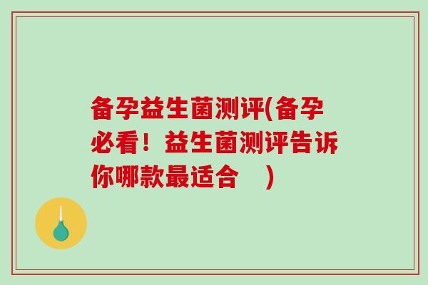 备孕益生菌测评(备孕必看！益生菌测评告诉你哪款最适合   )