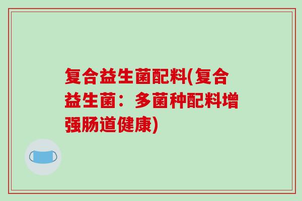 复合益生菌配料(复合益生菌：多菌种配料增强肠道健康)