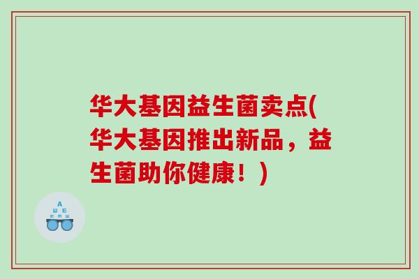 华大基因益生菌卖点(华大基因推出新品，益生菌助你健康！)