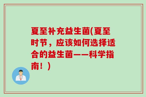 夏至补充益生菌(夏至时节，应该如何选择适合的益生菌——科学指南！)