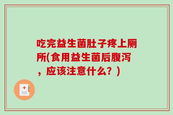 吃完益生菌肚子疼上厕所(食用益生菌后腹泻，应该注意什么？)