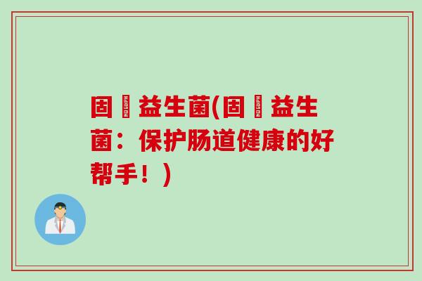 固瑧益生菌(固瑧益生菌：保护肠道健康的好帮手！)