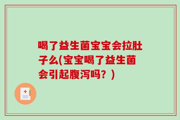 喝了益生菌宝宝会拉肚子么(宝宝喝了益生菌会引起腹泻吗？)