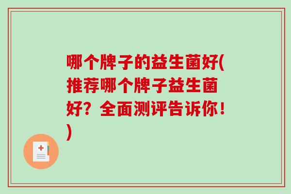 哪个牌子的益生菌好(推荐哪个牌子益生菌 好？全面测评告诉你！)