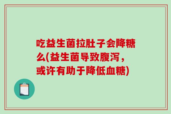 吃益生菌拉肚子会降糖么(益生菌导致腹泻，或许有助于降低血糖)