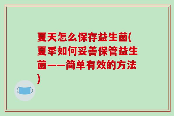 夏天怎么保存益生菌(夏季如何妥善保管益生菌——简单有效的方法)