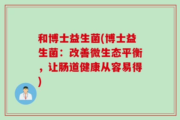 和博士益生菌(博士益生菌：改善微生态平衡，让肠道健康从容易得)
