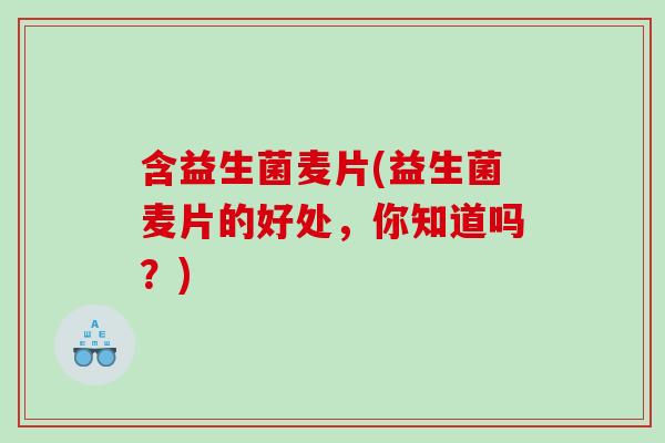 含益生菌麦片(益生菌麦片的好处，你知道吗？)