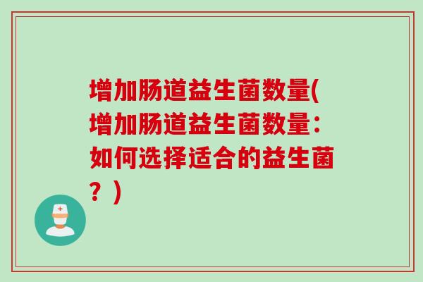增加肠道益生菌数量(增加肠道益生菌数量：如何选择适合的益生菌？)