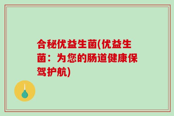 合秘优益生菌(优益生菌：为您的肠道健康保驾护航)