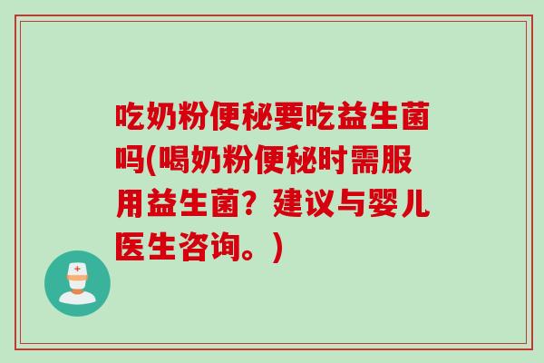吃奶粉便秘要吃益生菌吗(喝奶粉便秘时需服用益生菌？建议与婴儿医生咨询。)