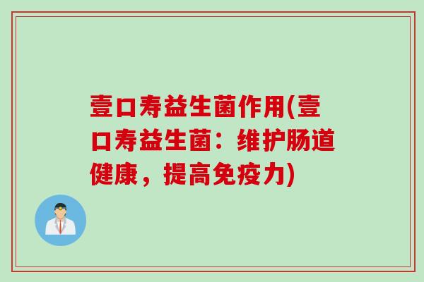 壹口寿益生菌作用(壹口寿益生菌：维护肠道健康，提高免疫力)