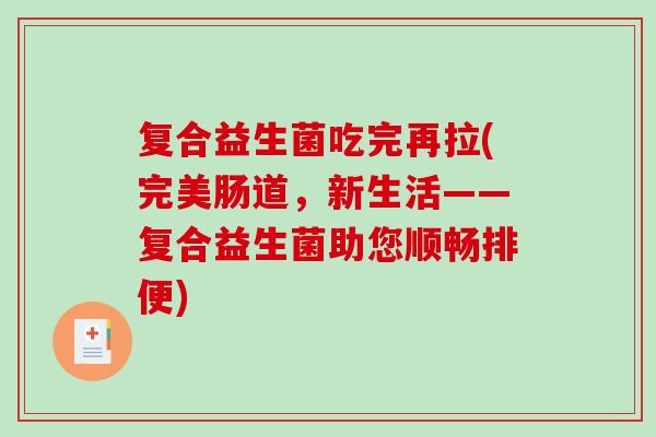复合益生菌吃完再拉(完美肠道，新生活——复合益生菌助您顺畅排便)