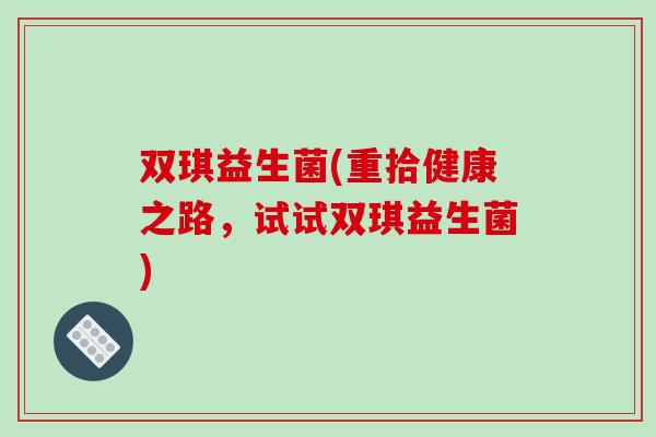 双琪益生菌(重拾健康之路，试试双琪益生菌)