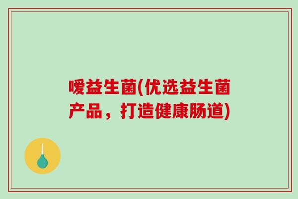嗳益生菌(优选益生菌产品，打造健康肠道)