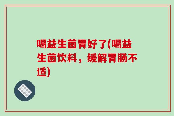 喝益生菌胃好了(喝益生菌饮料，缓解胃肠不适)