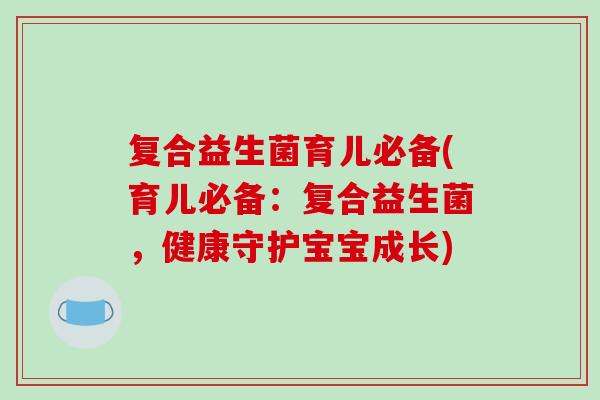 复合益生菌育儿必备(育儿必备：复合益生菌，健康守护宝宝成长)