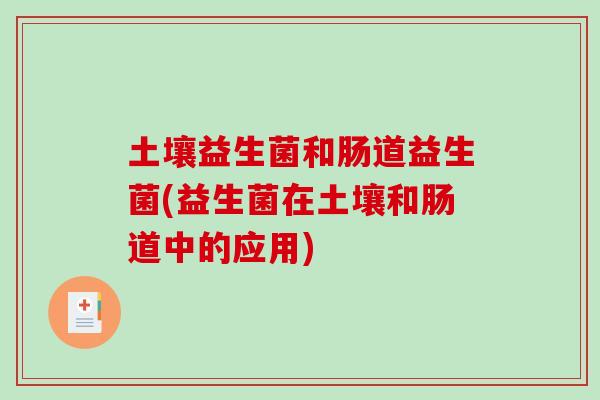 土壤益生菌和肠道益生菌(益生菌在土壤和肠道中的应用) 土壤益生菌和肠道益生菌(益生菌在土壤和肠道中的应用)