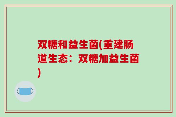 双糖和益生菌(重建肠道生态：双糖加益生菌)