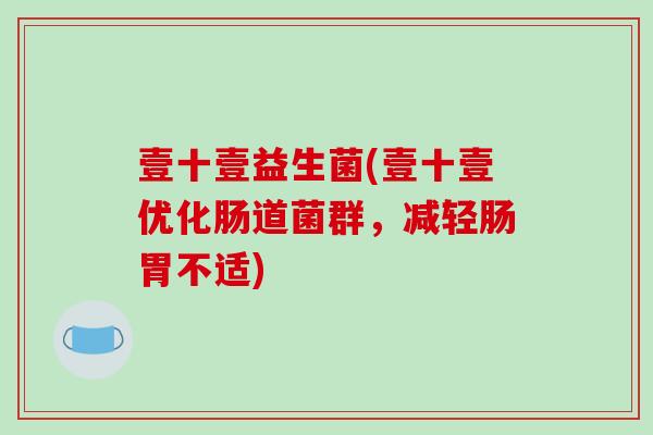 壹十壹益生菌(壹十壹优化肠道菌群,减轻肠胃不适) 壹十壹益生菌(壹十壹优化肠道菌群,减轻肠胃不适)