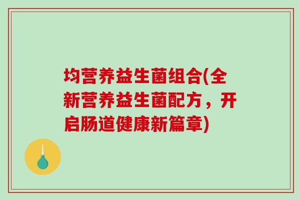 均营养益生菌组合(全新营养益生菌配方，开启肠道健康新篇章)
