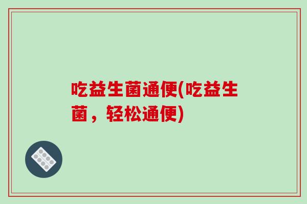 吃益生菌通便(吃益生菌，轻松通便)