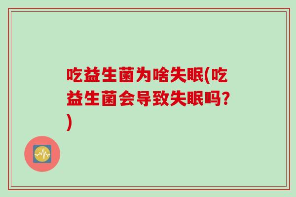 吃益生菌为啥失眠(吃益生菌会导致失眠吗？)