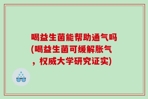 喝益生菌能帮助通气吗(喝益生菌可缓解胀气，权威大学研究证实)