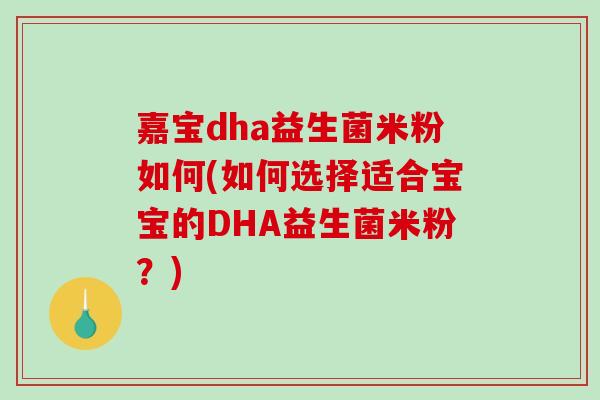 嘉宝dha益生菌米粉如何(如何选择适合宝宝的DHA益生菌米粉？)