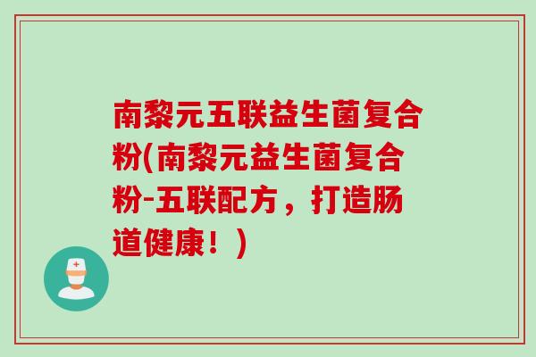 南黎元五联益生菌复合粉(南黎元益生菌复合粉-五联配方，打造肠道健康！)