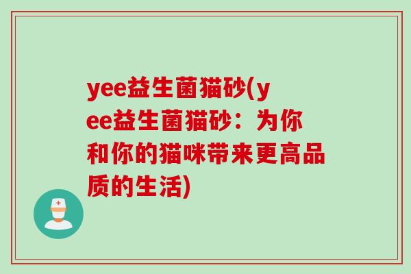 yee益生菌猫砂(yee益生菌猫砂：为你和你的猫咪带来更高品质的生活)