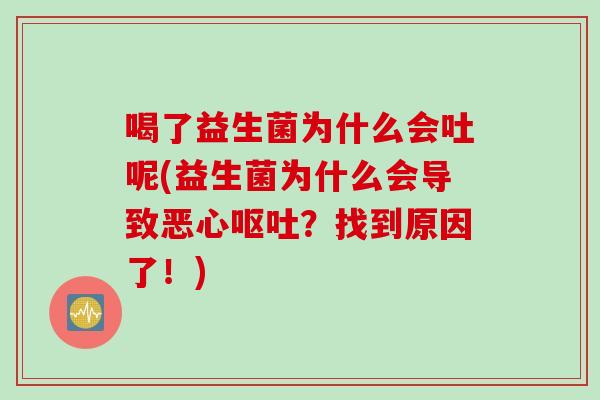 喝了益生菌为什么会吐呢(益生菌为什么会导致恶心?找到原因了!) 喝了益生菌为什么会吐呢(益生菌为什么会导致恶心?找到原因了!)