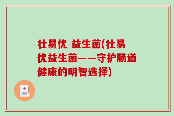 壮易优 益生菌(壮易优益生菌——守护肠道健康的明智选择)