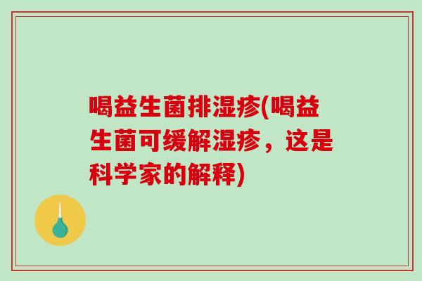 喝益生菌排(喝益生菌可缓解,这是科学家的解释) 喝益生菌排(喝益生菌可缓解,这是科学家的解释)