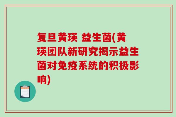 复旦黄瑛 益生菌(黄瑛团队新研究揭示益生菌对系统的积极影响) 复旦黄瑛 益生菌(黄瑛团队新研究揭示益生菌对系统的积极影响)