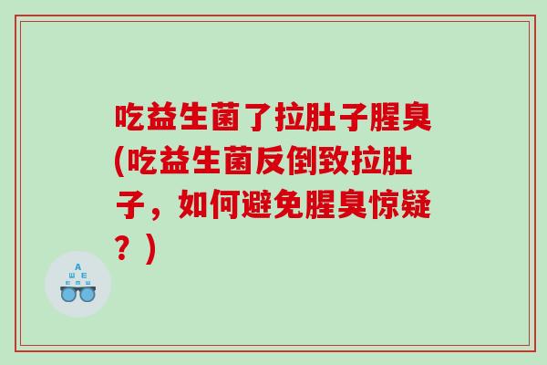 吃益生菌了拉肚子腥臭(吃益生菌反倒致拉肚子,如何避免腥臭惊疑?) 吃益生菌了拉肚子腥臭(吃益生菌反倒致拉肚子,如何避免腥臭惊疑?)