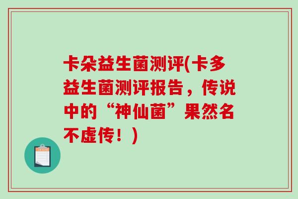 卡朵益生菌测评(卡多益生菌测评报告，传说中的“神仙菌”果然名不虚传！)