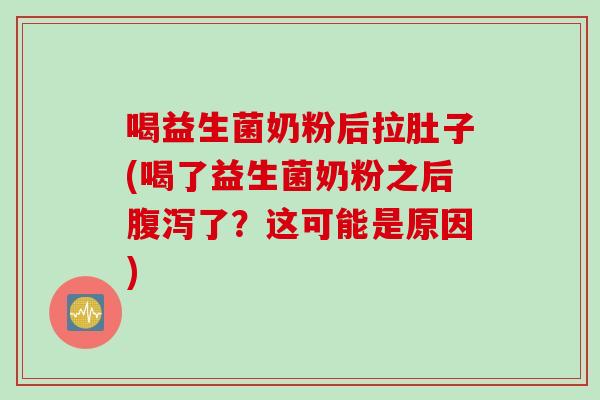 喝益生菌奶粉后拉肚子(喝了益生菌奶粉之后腹泻了？这可能是原因)