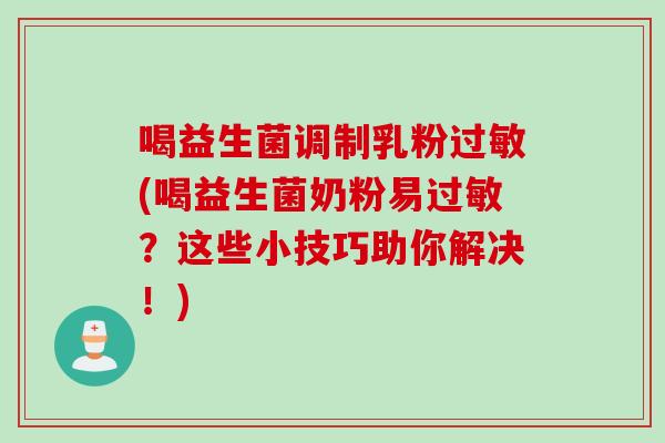 喝益生菌调制乳粉过敏(喝益生菌奶粉易过敏？这些小技巧助你解决！)